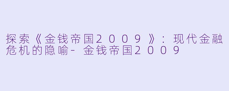 探索《金钱帝国2009》：现代金融危机的隐喻-金钱帝国2009
