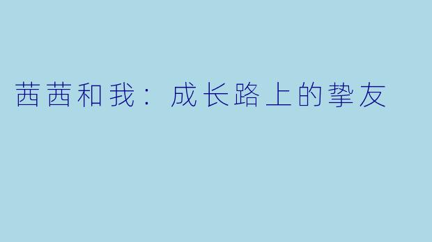 茜茜和我：成长路上的挚友