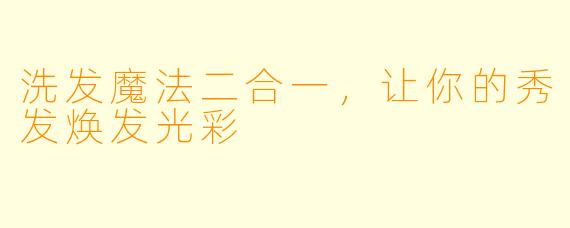 洗发魔法二合一，让你的秀发焕发光彩