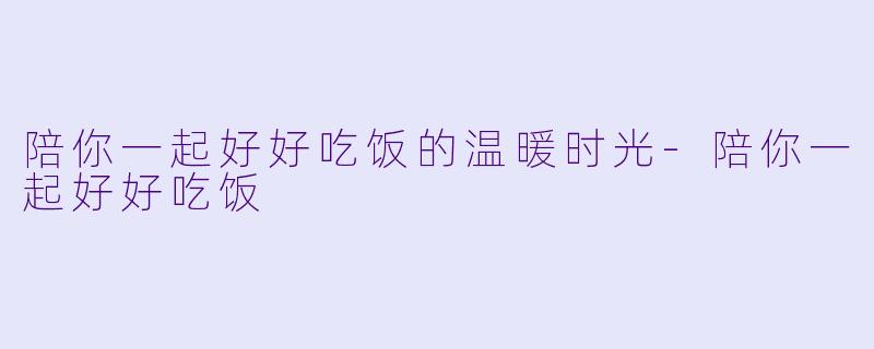 陪你一起好好吃饭的温暖时光-陪你一起好好吃饭