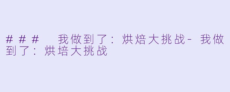 ### 我做到了：烘焙大挑战-我做到了：烘培大挑战