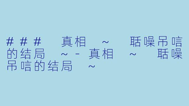 ### 真相 ~ 聒噪吊唁的结局 ~-真相 ~ 聒噪吊唁的结局 ~