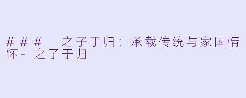 ### 之子于归：承载传统与家国情怀-之子于归