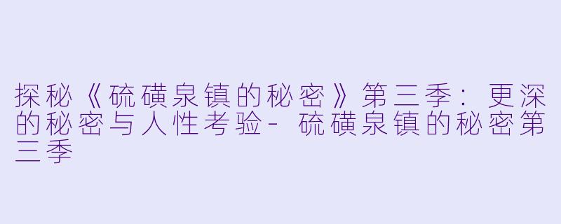 探秘《硫磺泉镇的秘密》第三季：更深的秘密与人性考验-硫磺泉镇的秘密第三季