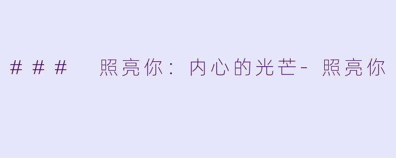 ### 照亮你：内心的光芒-照亮你