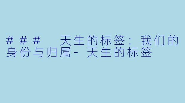 ### 天生的标签：我们的身份与归属-天生的标签