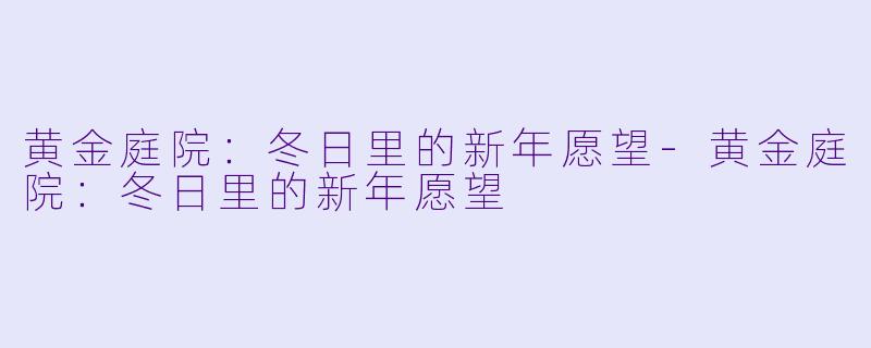 黄金庭院：冬日里的新年愿望-黄金庭院：冬日里的新年愿望