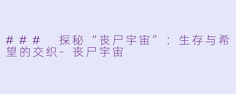 ### 探秘“丧尸宇宙”：生存与希望的交织-丧尸宇宙