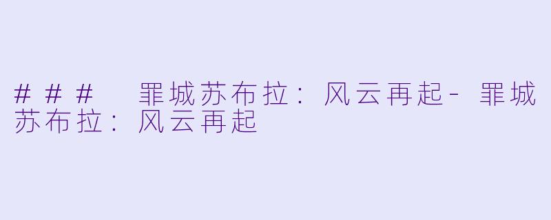 ### 罪城苏布拉：风云再起-罪城苏布拉：风云再起