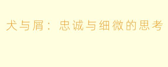 犬与屑：忠诚与细微的思考