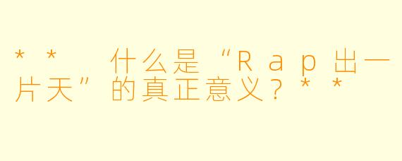 ** 什么是“Rap出一片天”的真正意义？**