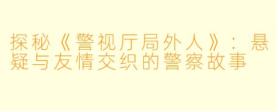 探秘《警视厅局外人》：悬疑与友情交织的警察故事