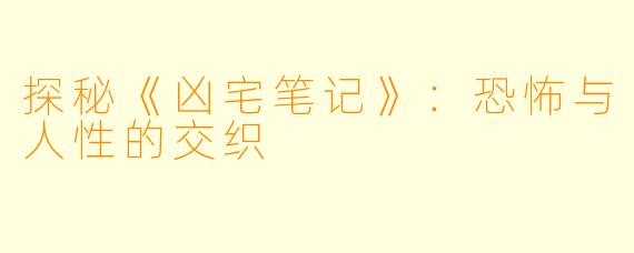探秘《凶宅笔记》:恐怖与人性的交织