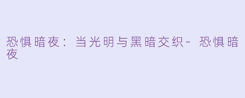 恐惧暗夜：当光明与黑暗交织-恐惧暗夜