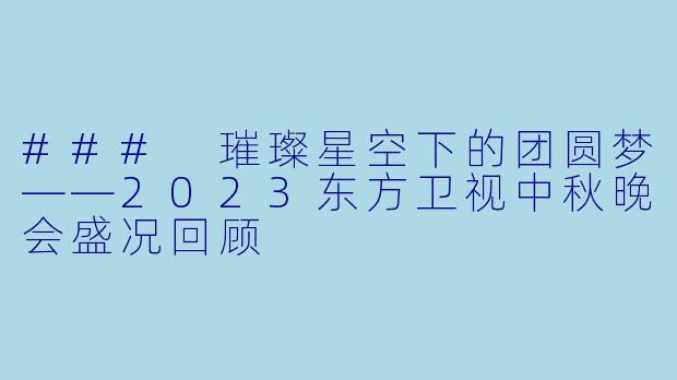 ### 璀璨星空下的团圆梦——2023东方卫视中秋晚会盛况回顾