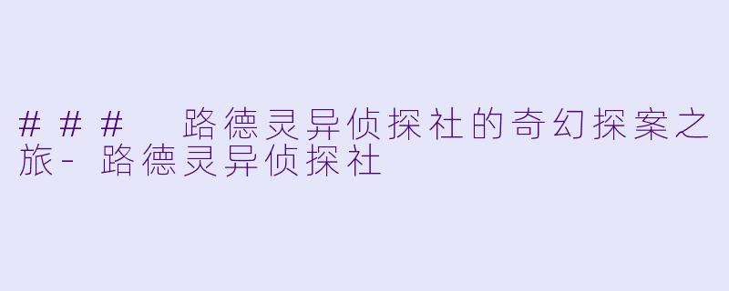 ### 路德灵异侦探社的奇幻探案之旅-路德灵异侦探社