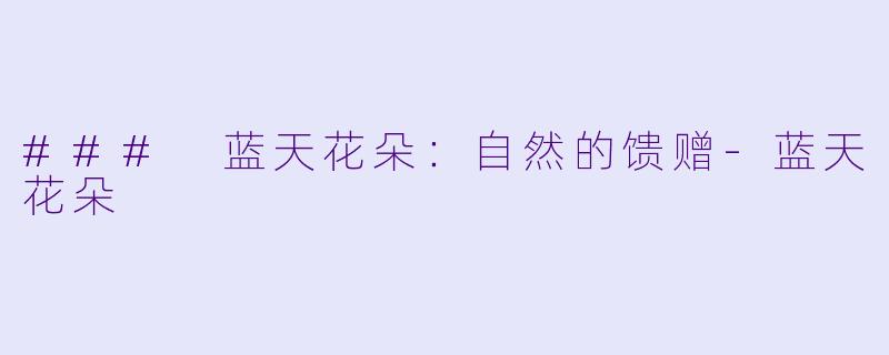 ### 蓝天花朵：自然的馈赠-蓝天花朵