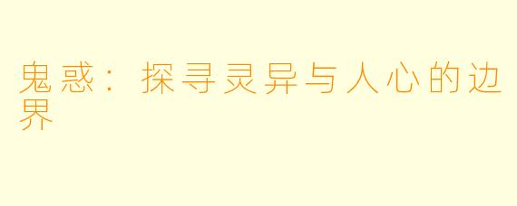 鬼惑：探寻灵异与人心的边界