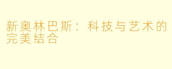 新奥林巴斯：科技与艺术的完美结合