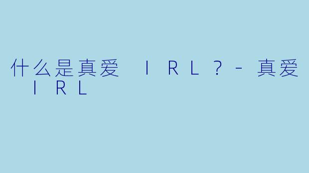 什么是真爱 IRL？