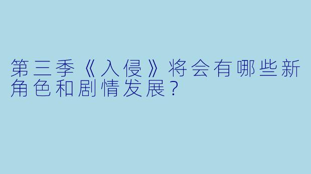 第三季《入侵》将会有哪些新角色和剧情发展？