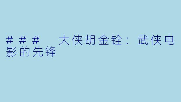 ### 大侠胡金铨：武侠电影的先锋