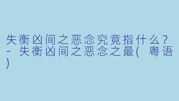失衡凶间之恶念究竟指什么？