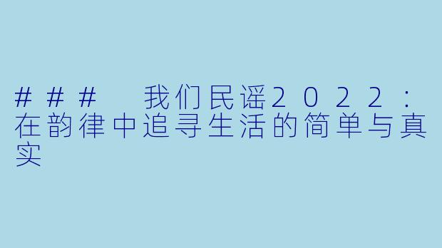 ### 我们民谣2022：在韵律中追寻生活的简单与真实