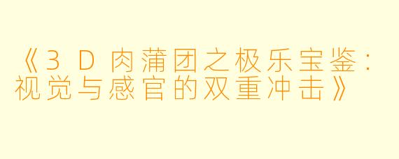 《3D肉蒲团之极乐宝鉴：视觉与感官的双重冲击》