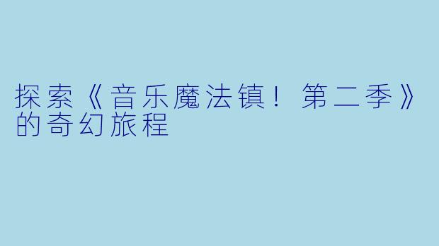 探索《音乐魔法镇！第二季》的奇幻旅程