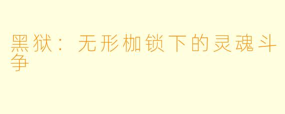 黑狱：无形枷锁下的灵魂斗争
