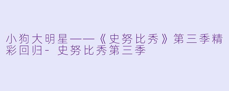 小狗大明星——《史努比秀》第三季精彩回归-史努比秀第三季