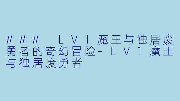 ### LV1魔王与独居废勇者的奇幻冒险-LV1魔王与独居废勇者