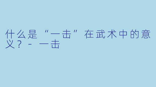 什么是“一击”在武术中的意义？