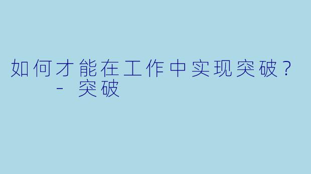 如何才能在工作中实现突破？  