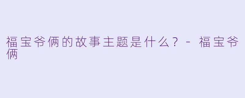 福宝爷俩的故事主题是什么？