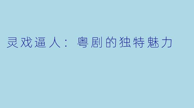 灵戏逼人：粤剧的独特魅力