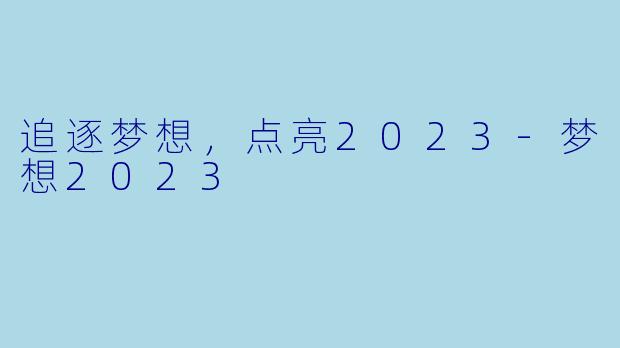 追逐梦想，点亮2023-梦想2023