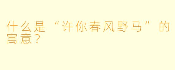 什么是“许你春风野马”的寓意？