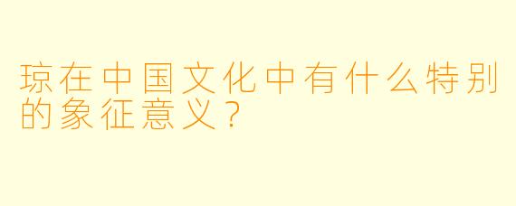 琼在中国文化中有什么特别的象征意义？  