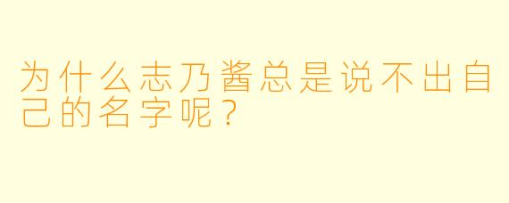 为什么志乃酱总是说不出自己的名字呢？  