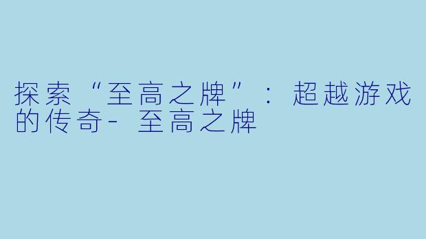 探索“至高之牌”：超越游戏的传奇-至高之牌