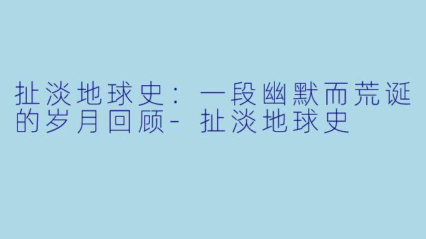 扯淡地球史：一段幽默而荒诞的岁月回顾-扯淡地球史