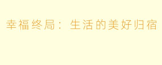 幸福终局：生活的美好归宿