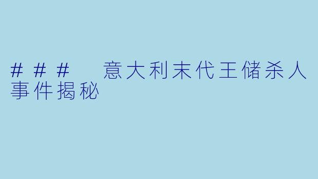 ### 意大利末代王储杀人事件揭秘