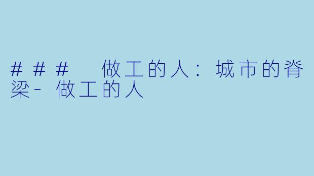 ### 做工的人：城市的脊梁-做工的人