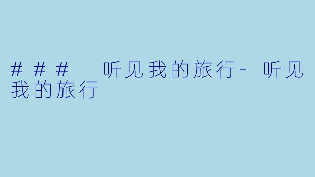 ### 听见我的旅行-听见我的旅行