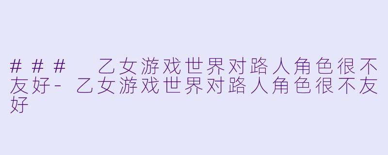### 乙女游戏世界对路人角色很不友好-乙女游戏世界对路人角色很不友好