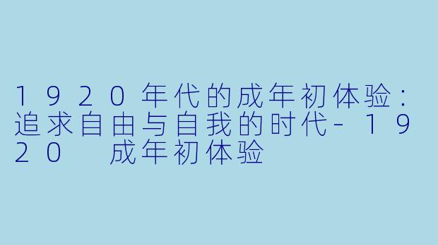 1920年代的成年初体验：追求自由与自我的时代-1920 成年初体验