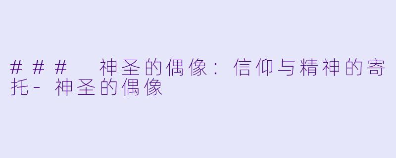 ### 神圣的偶像：信仰与精神的寄托-神圣的偶像